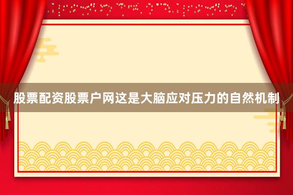 股票配资股票户网这是大脑应对压力的自然机制