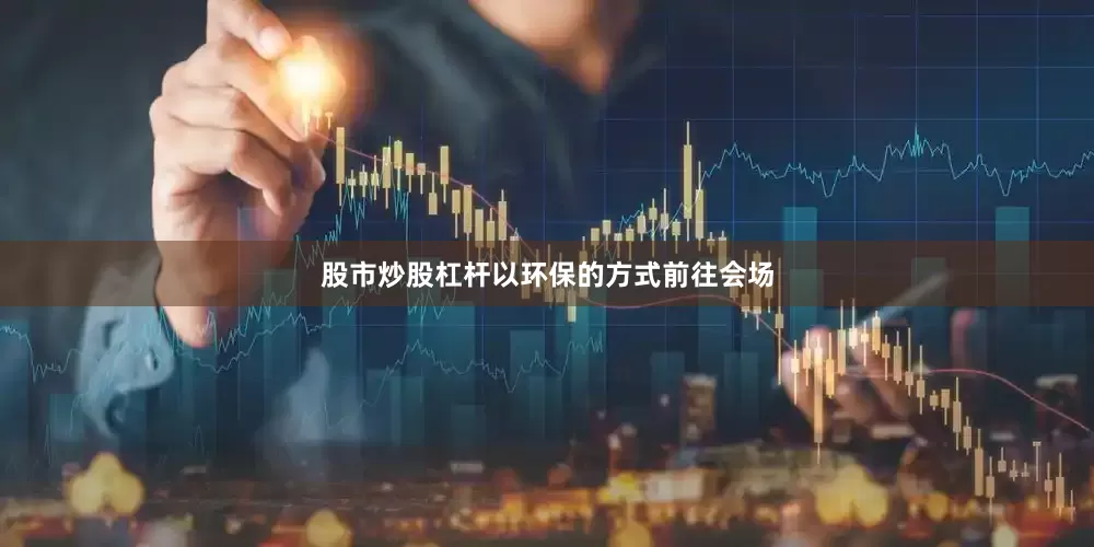 股市炒股杠杆以环保的方式前往会场