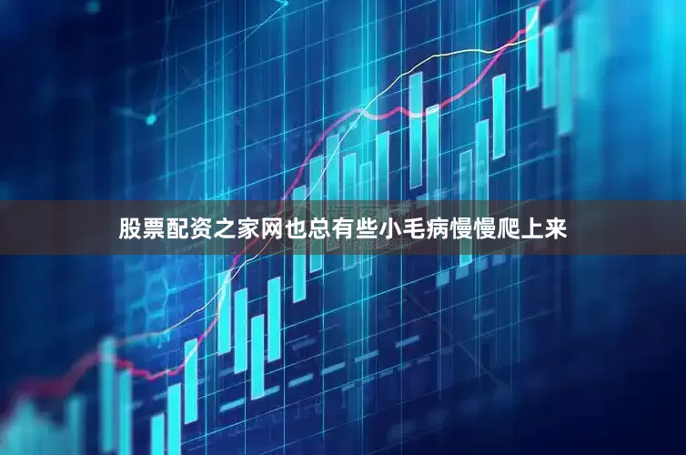 股票配资之家网也总有些小毛病慢慢爬上来