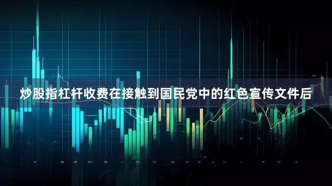 炒股指杠杆收费在接触到国民党中的红色宣传文件后