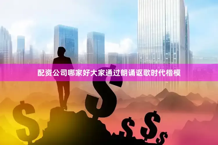 配资公司哪家好大家通过朗诵讴歌时代楷模