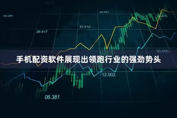 手机配资软件展现出领跑行业的强劲势头