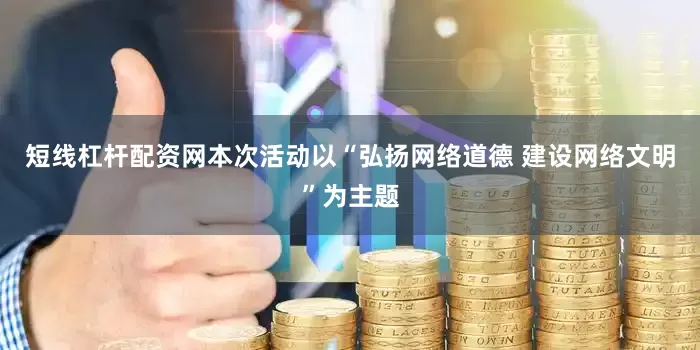 短线杠杆配资网本次活动以“弘扬网络道德 建设网络文明”为主题