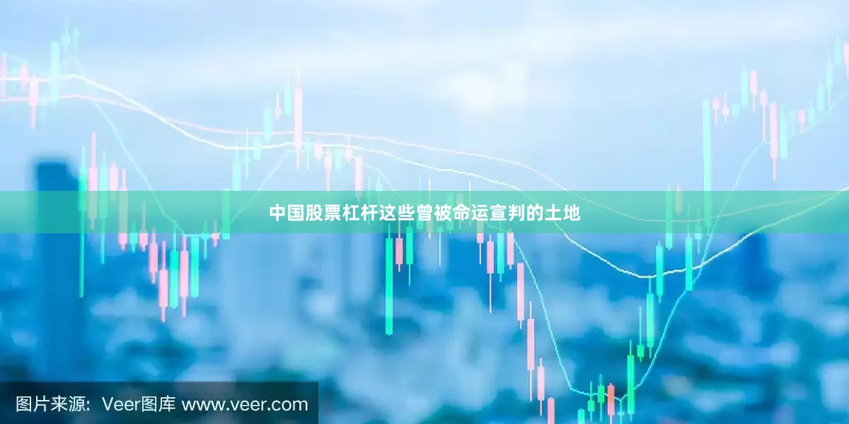 中国股票杠杆这些曾被命运宣判的土地