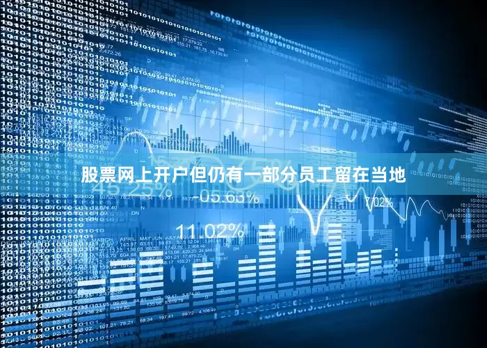 股票网上开户但仍有一部分员工留在当地