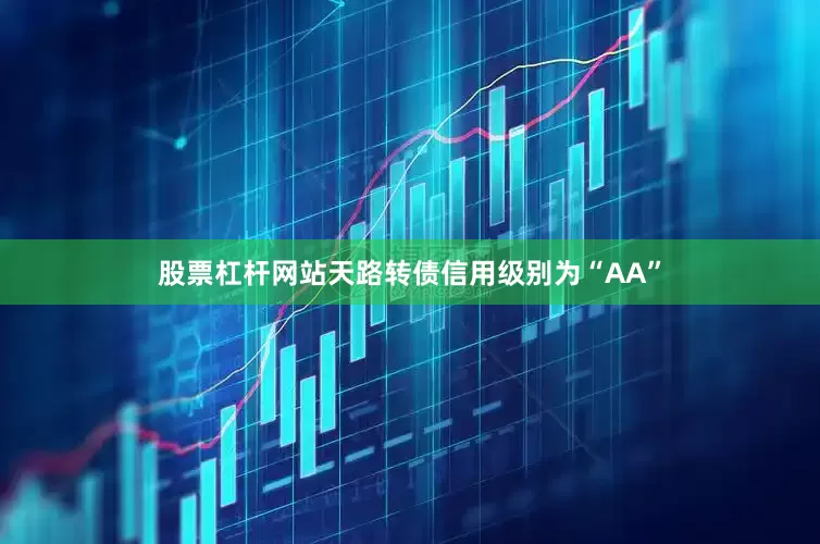 股票杠杆网站天路转债信用级别为“AA”