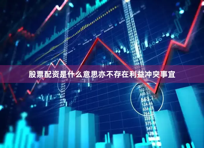 股票配资是什么意思亦不存在利益冲突事宜