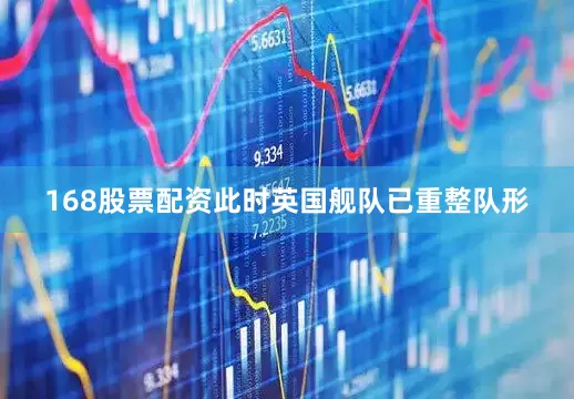168股票配资此时英国舰队已重整队形