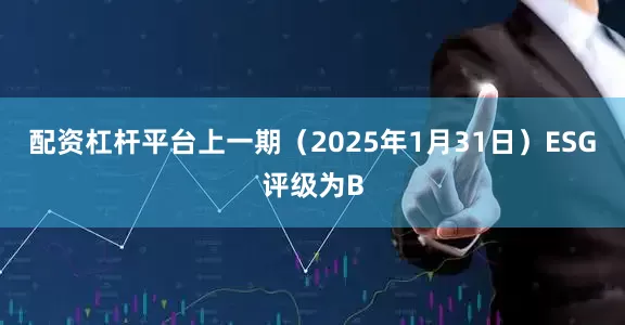 配资杠杆平台上一期（2025年1月31日）ESG评级为B