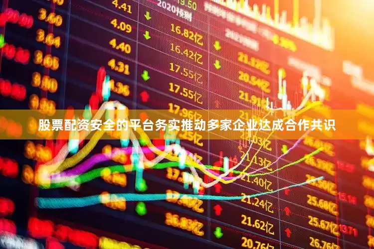 股票配资安全的平台务实推动多家企业达成合作共识