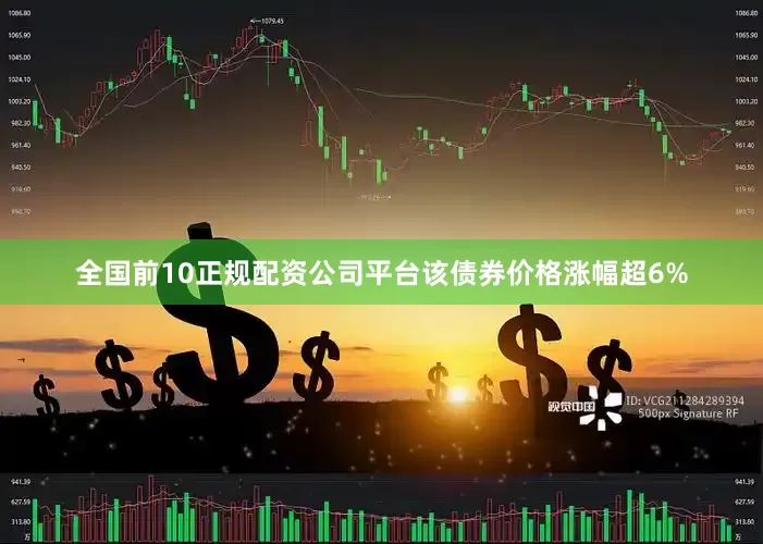 全国前10正规配资公司平台该债券价格涨幅超6%
