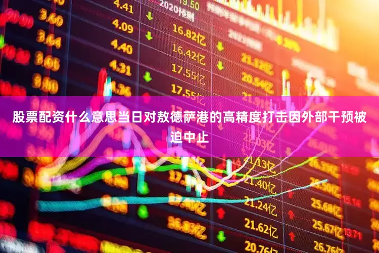 股票配资什么意思当日对敖德萨港的高精度打击因外部干预被迫中止