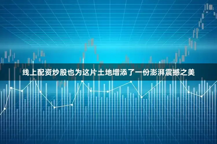 线上配资炒股也为这片土地增添了一份澎湃震撼之美
