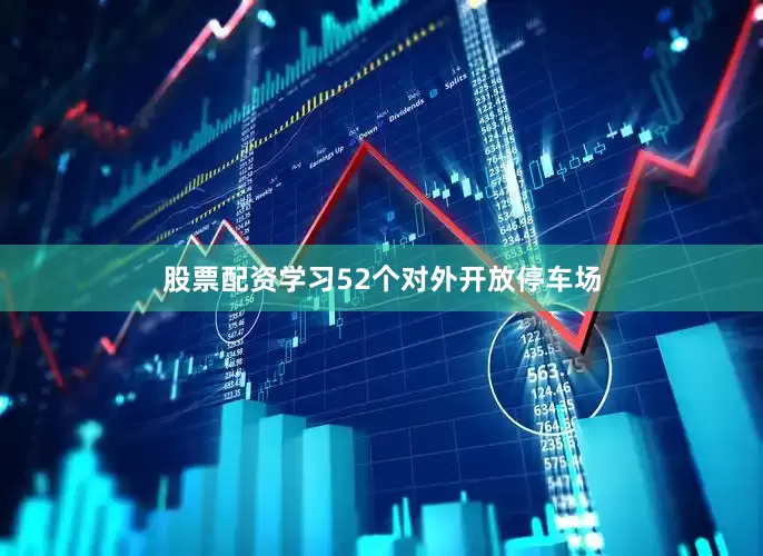 股票配资学习52个对外开放停车场
