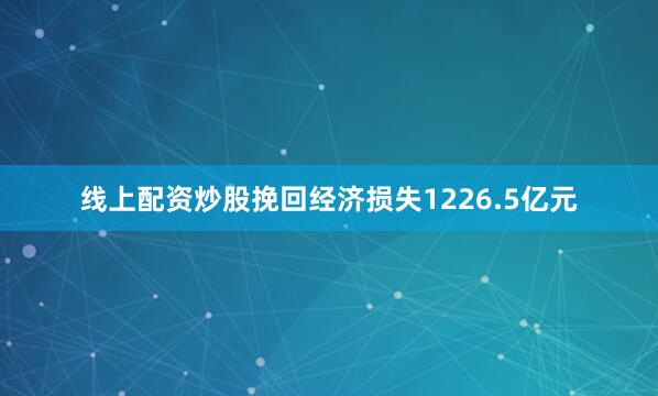 线上配资炒股挽回经济损失1226.5亿元