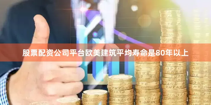 股票配资公司平台欧美建筑平均寿命是80年以上