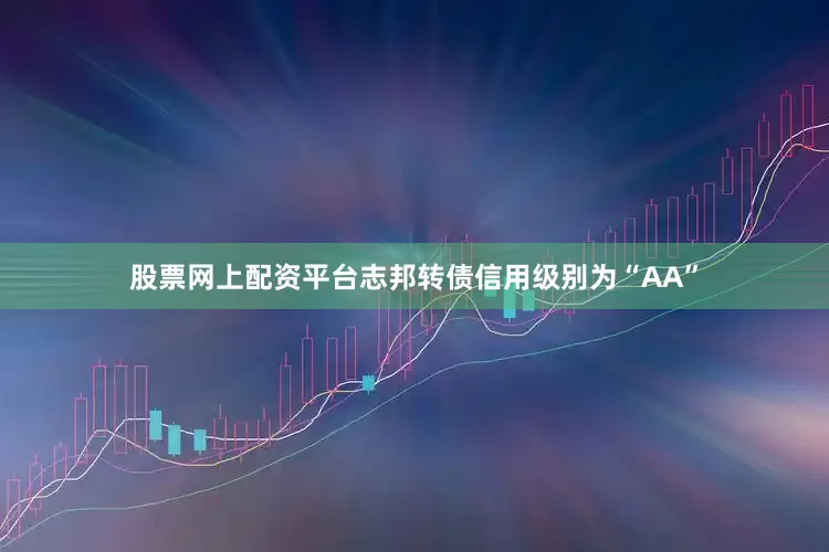 股票网上配资平台志邦转债信用级别为“AA”