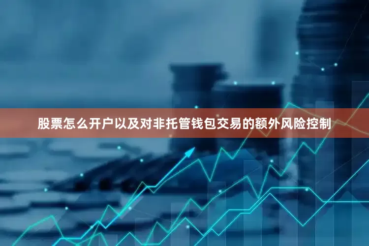 股票怎么开户以及对非托管钱包交易的额外风险控制