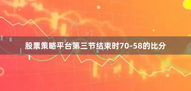 股票策略平台第三节结束时70-58的比分