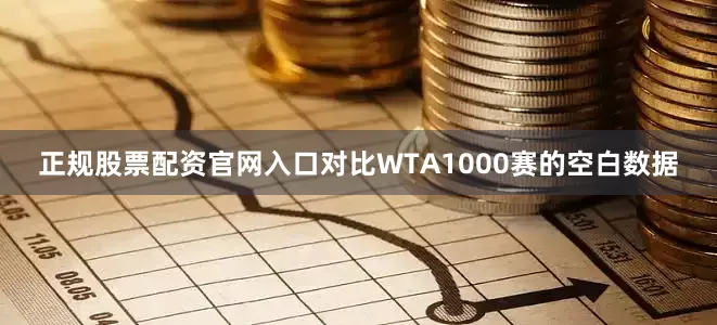 正规股票配资官网入口对比WTA1000赛的空白数据