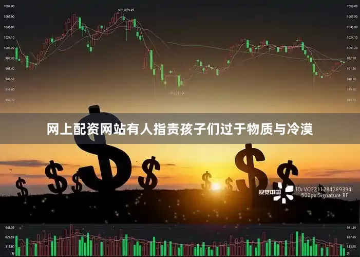 网上配资网站有人指责孩子们过于物质与冷漠