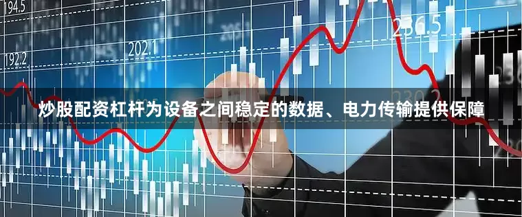 炒股配资杠杆为设备之间稳定的数据、电力传输提供保障