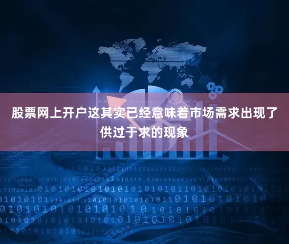 股票网上开户这其实已经意味着市场需求出现了供过于求的现象