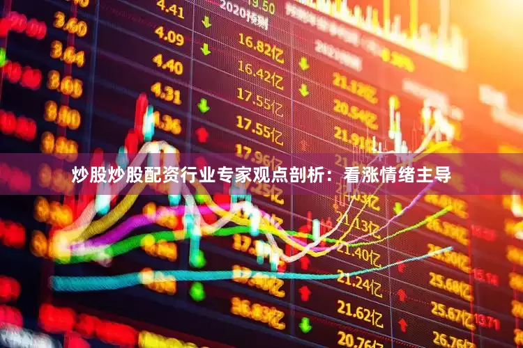 炒股炒股配资行业专家观点剖析：看涨情绪主导