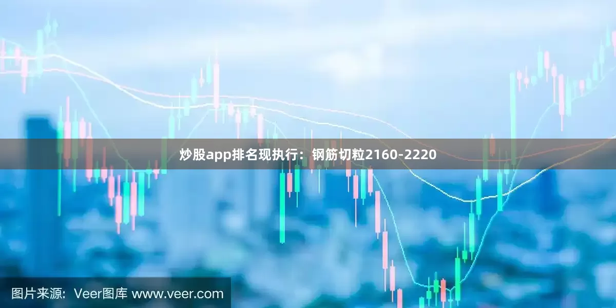 炒股app排名现执行：钢筋切粒2160-2220