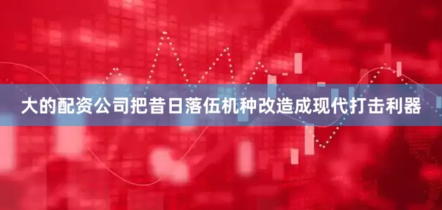 大的配资公司把昔日落伍机种改造成现代打击利器