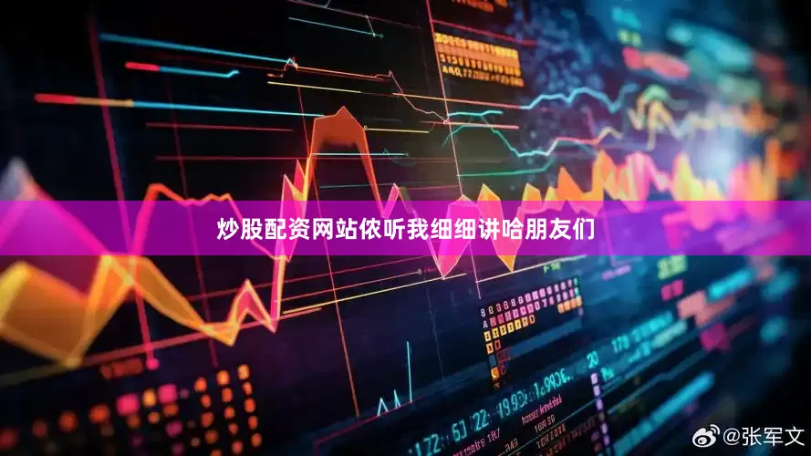 炒股配资网站侬听我细细讲哈朋友们