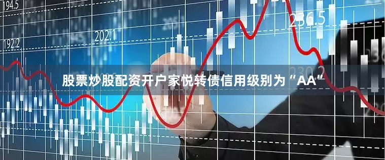 股票炒股配资开户家悦转债信用级别为“AA”