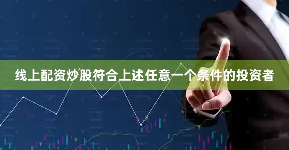 线上配资炒股符合上述任意一个条件的投资者