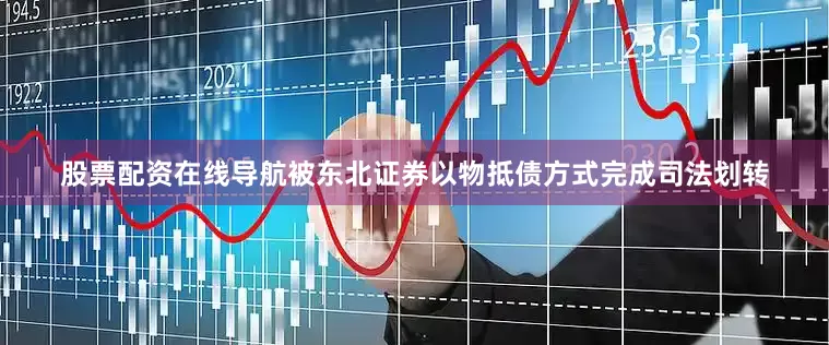 股票配资在线导航被东北证券以物抵债方式完成司法划转