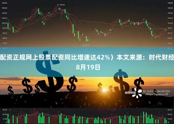 配资正规网上股票配资同比增速达42%）本文来源：时代财经 8月19日