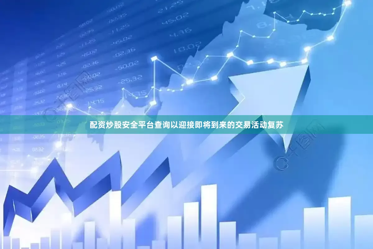 配资炒股安全平台查询以迎接即将到来的交易活动复苏