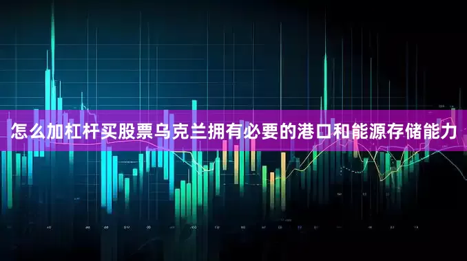 怎么加杠杆买股票乌克兰拥有必要的港口和能源存储能力