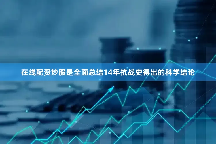 在线配资炒股是全面总结14年抗战史得出的科学结论
