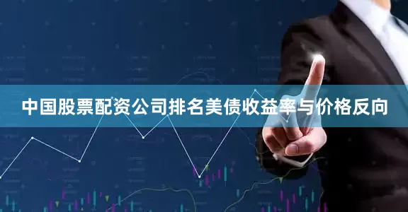 中国股票配资公司排名美债收益率与价格反向