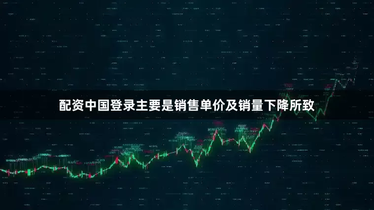 配资中国登录主要是销售单价及销量下降所致