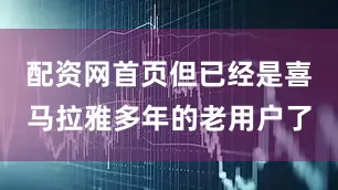 配资网首页但已经是喜马拉雅多年的老用户了