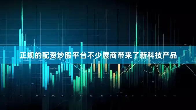 正规的配资炒股平台不少展商带来了新科技产品