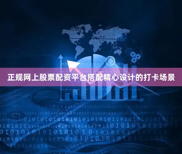 正规网上股票配资平台搭配精心设计的打卡场景