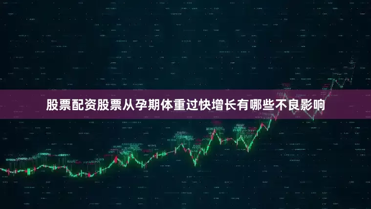 股票配资股票从孕期体重过快增长有哪些不良影响